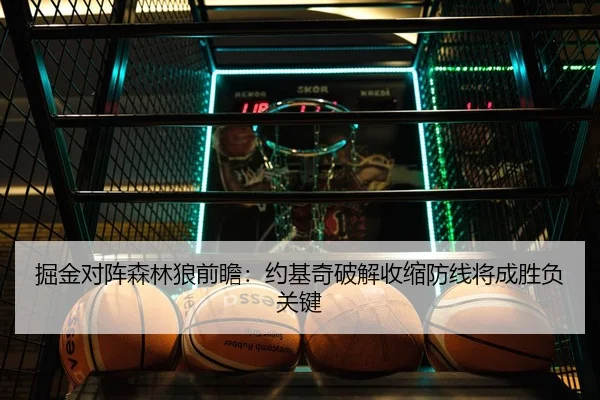 掘金对阵森林狼前瞻：约基奇破解收缩防线将成胜负关键
