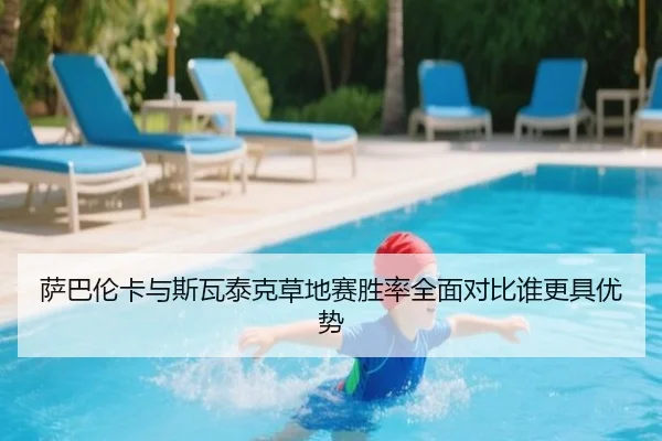 萨巴伦卡与斯瓦泰克草地赛胜率全面对比谁更具优势